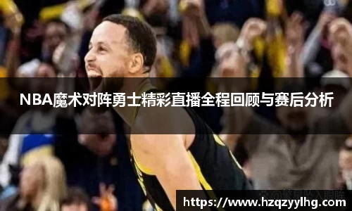 NBA魔术对阵勇士精彩直播全程回顾与赛后分析