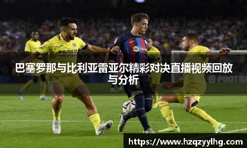 巴塞罗那与比利亚雷亚尔精彩对决直播视频回放与分析